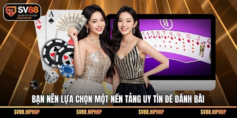 Bạn nên lựa chọn một nền tảng uy tín để đánh bài