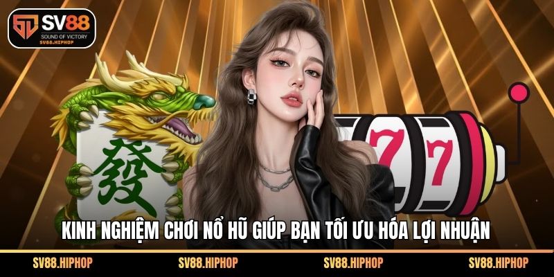 Kinh nghiệm chơi nổ hũ giúp bạn tối ưu hóa lợi nhuận