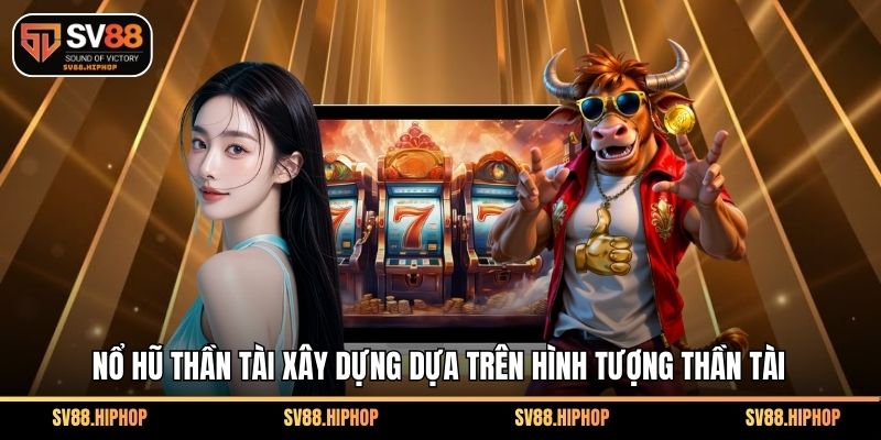 Nổ hũ thần tài xây dựng dựa trên hình tượng thần tài